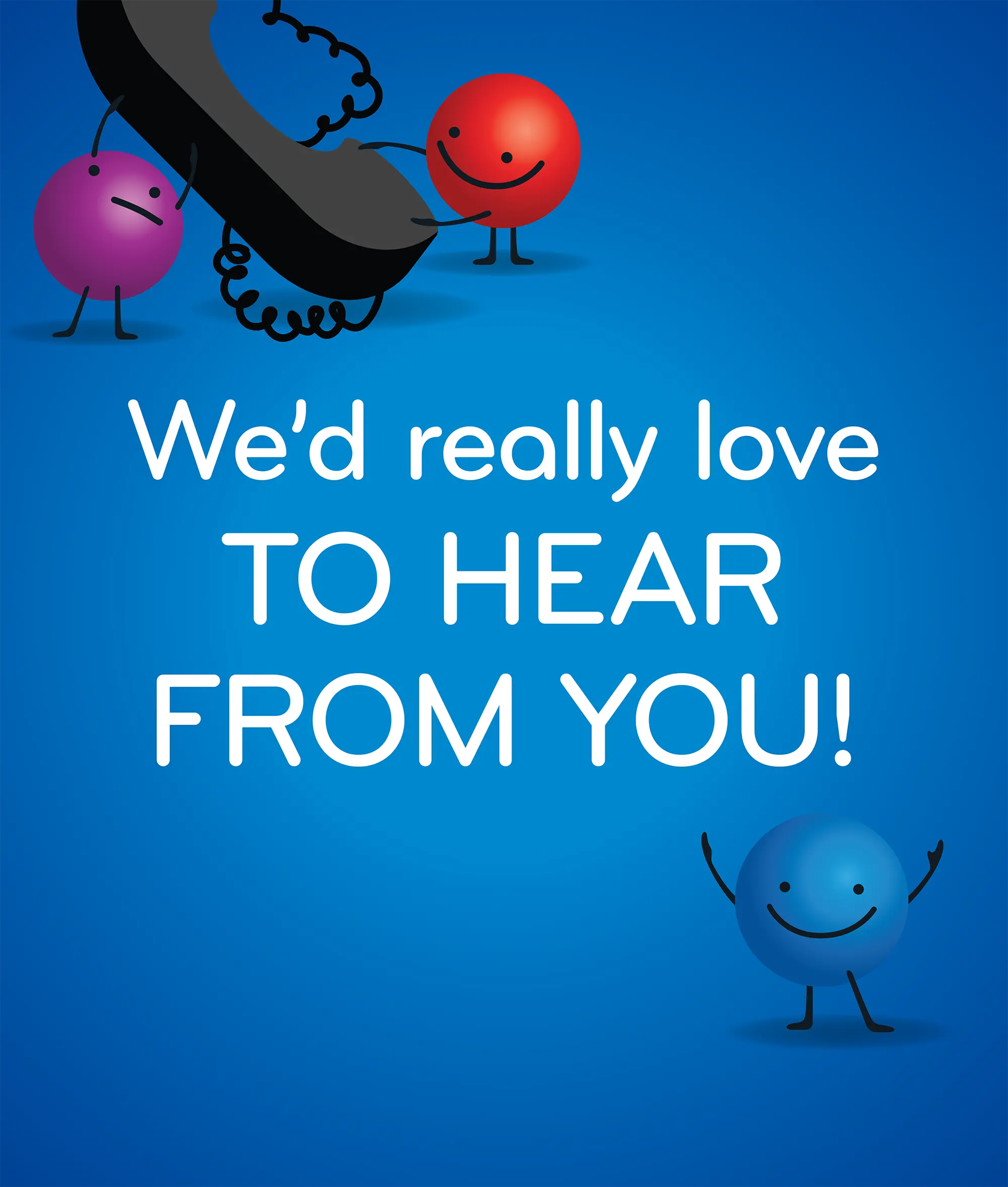 We'd really love to HEAR FROM YOU!