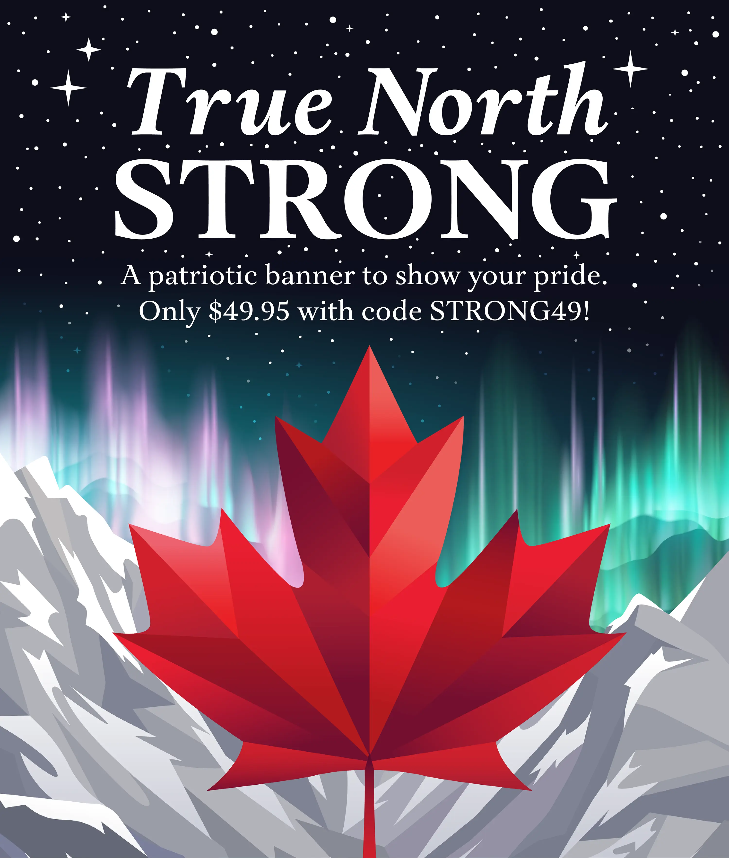 True North STRONG. A patriotic banner to show your pride. Only $49.95 with code STRONG49!
