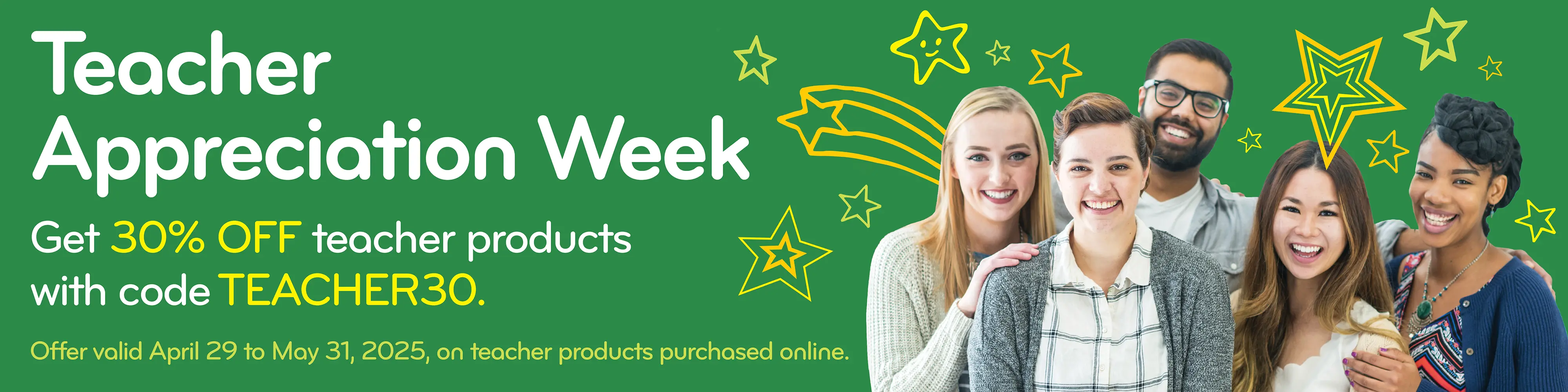 Teacher Appreciation Week — Get 30% OFF teacher products with code TEACHER30. Offer valid April 29 to May 31, 2025, on teacher products purchased online.